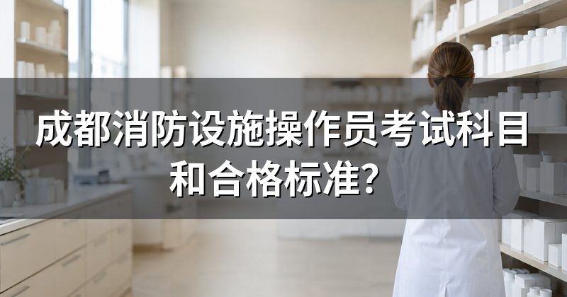 成都消防设施操作员考试科目和合格标准?