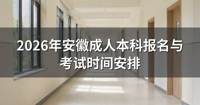 2026年安徽成人本科报名与考试时间安排