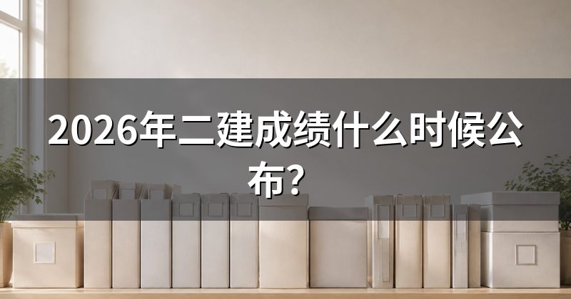 2026年二建成绩什么时候公布?