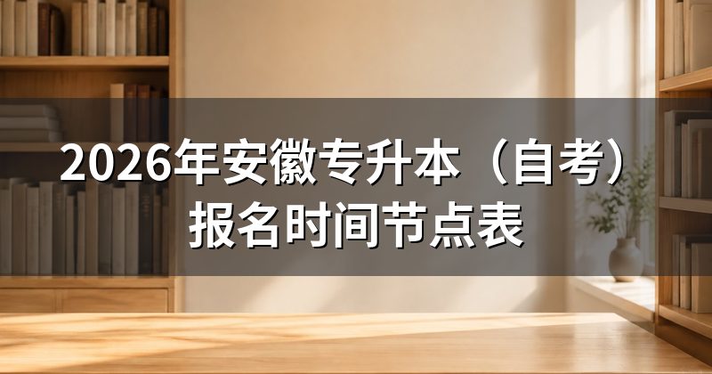 2026年安徽专升本(自考)报名时间节点表