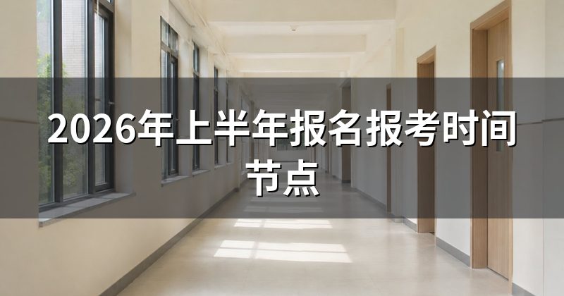 2026年上半年报名报考时间节点