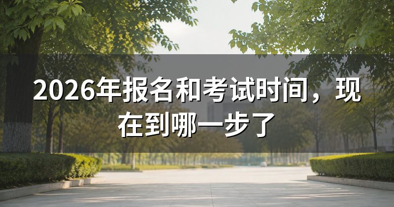 2026年报名和考试时间，现在到哪一步了