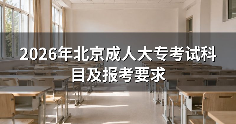 2026年北京成人大专考试科目及报考要求