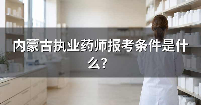 内蒙古执业药师报考条件是什么?