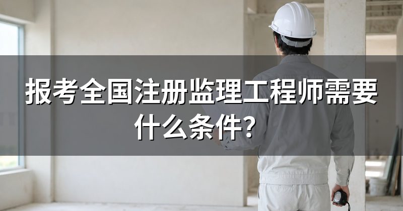 报考全国注册监理工程师需要什么条件?