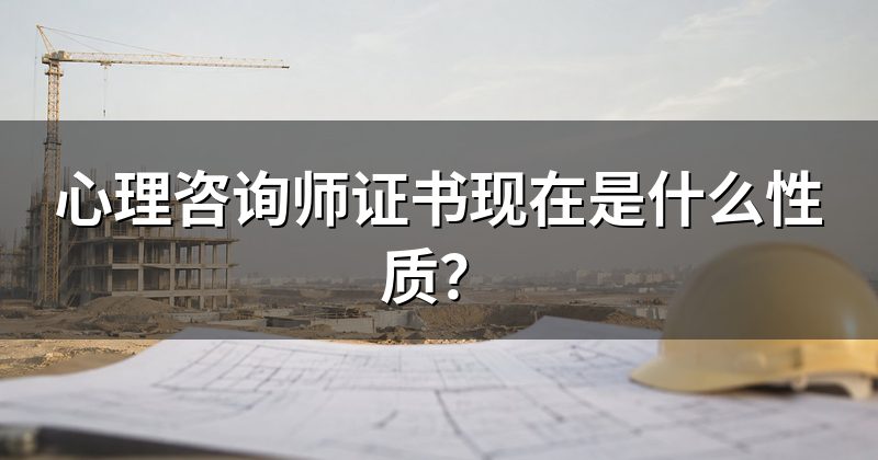 心理咨询师证书现在是什么性质?