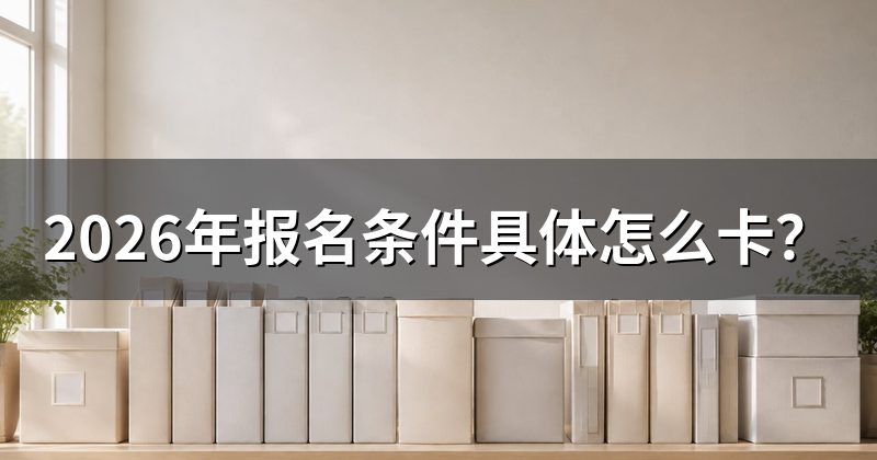 2026年报名条件具体怎么卡?