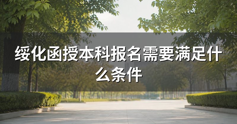 绥化函授本科报名需要满足什么条件