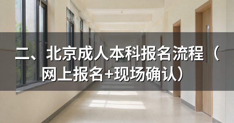 二、北京成人本科报名流程（网上报名+现场确认）