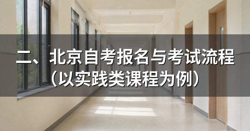 二、北京自考报名与考试流程（以实践类课程为例）