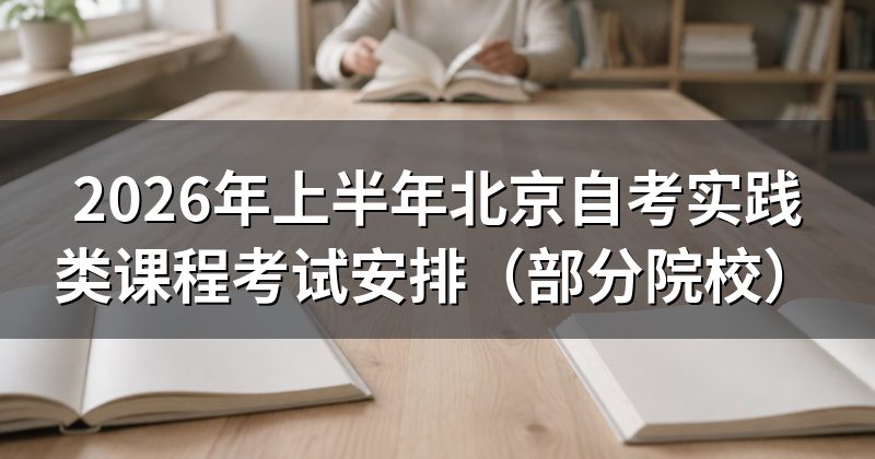 2026年上半年北京自考实践类课程考试安排(部分院校)