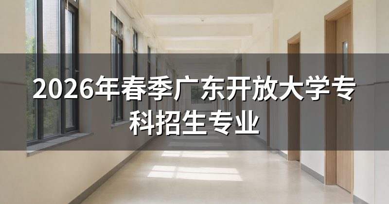2026年春季广东开放大学专科招生专业