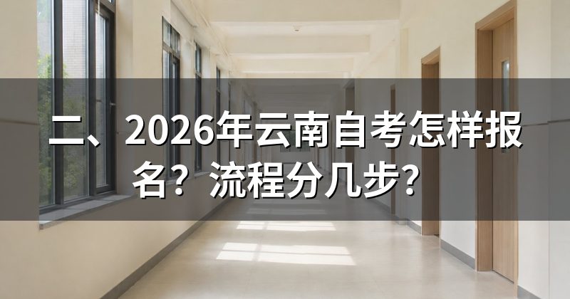 二、2026年云南自考怎样报名?流程分几步?