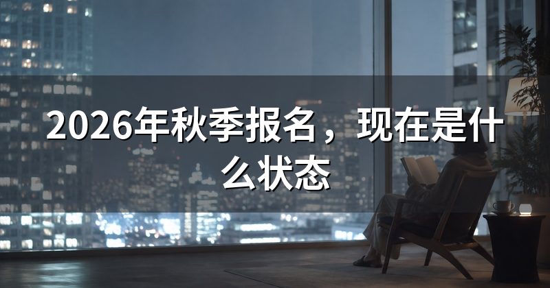 2026年秋季报名,现在是什么状态