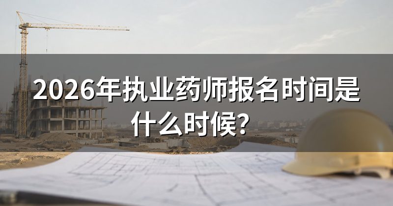 2026年执业药师报名时间是什么时候?