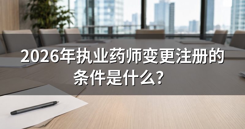 2026年执业药师变更注册的条件是什么？