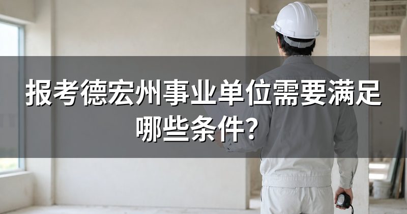 报考德宏州事业单位需要满足哪些条件?