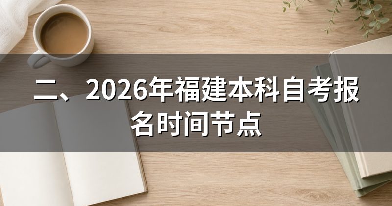 二、2026年福建本科自考报名时间节点