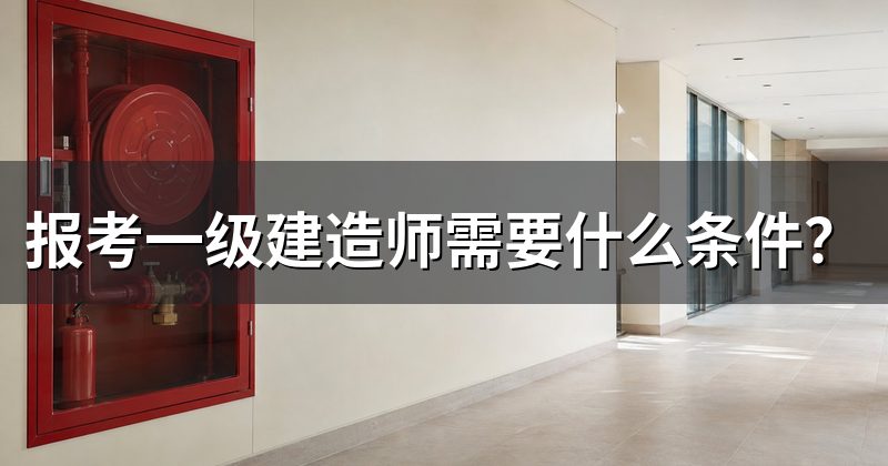 报考一级建造师需要什么条件?