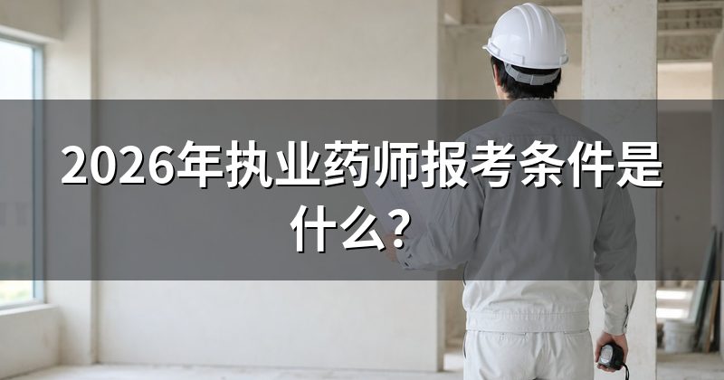 2026年执业药师报考条件是什么?
