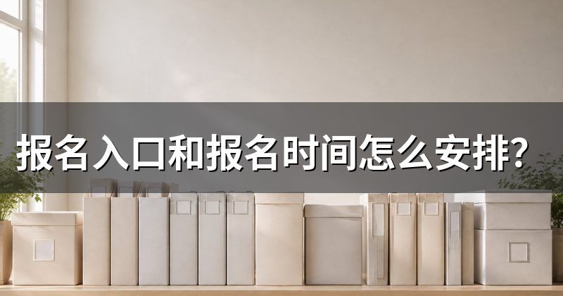 报名入口和报名时间怎么安排?