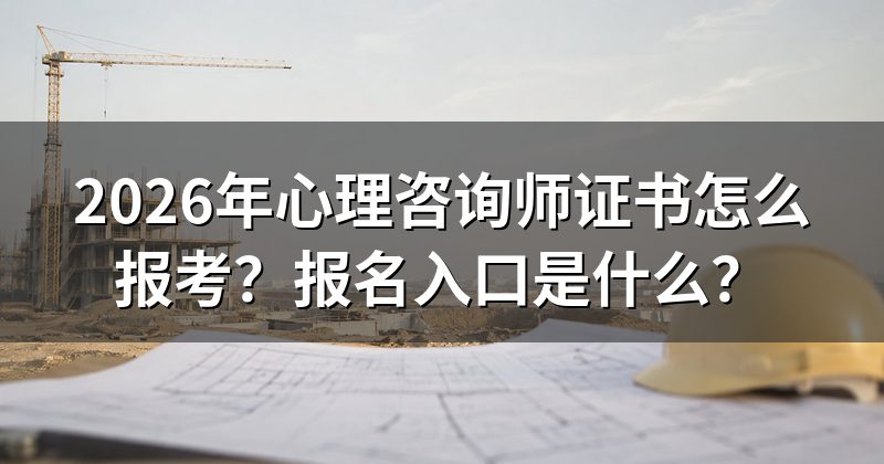 2026年心理咨询师证书怎么报考?报名入口是什么?