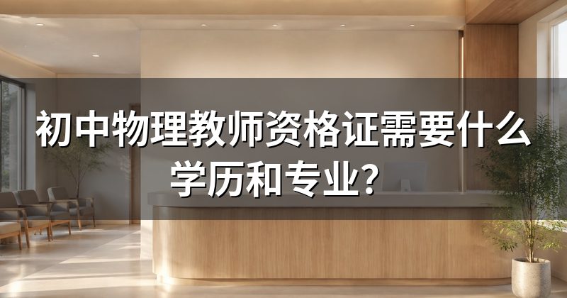 初中物理教师资格证需要什么学历和专业？