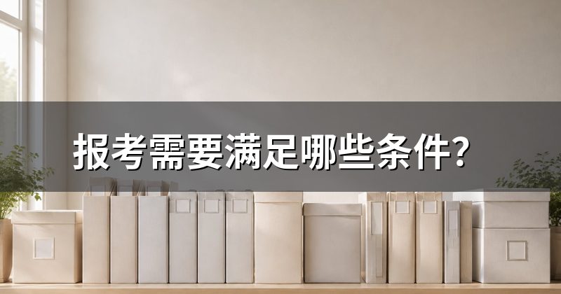 报考需要满足哪些条件?