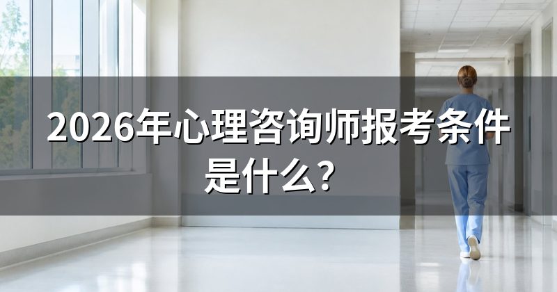 2026年心理咨询师报考条件是什么?