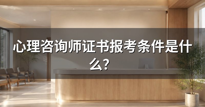 心理咨询师证书报考条件是什么?