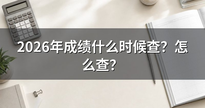 2026年成绩什么时候查?怎么查?