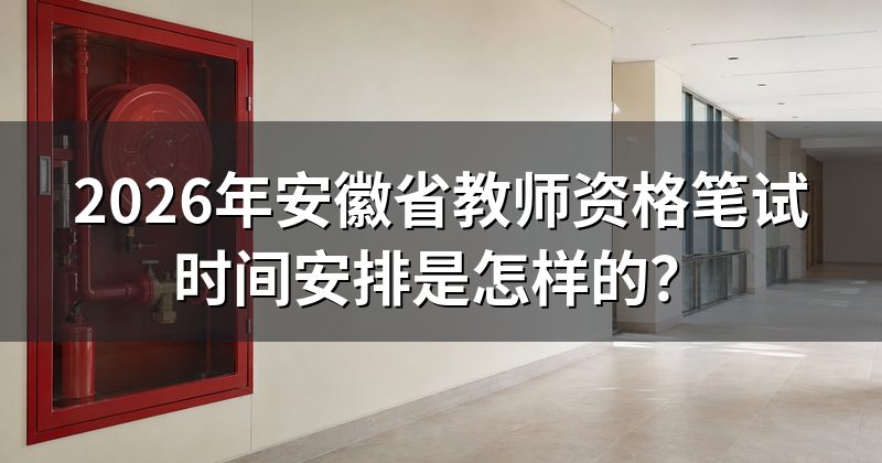 2026年安徽省教师资格笔试时间安排是怎样的?