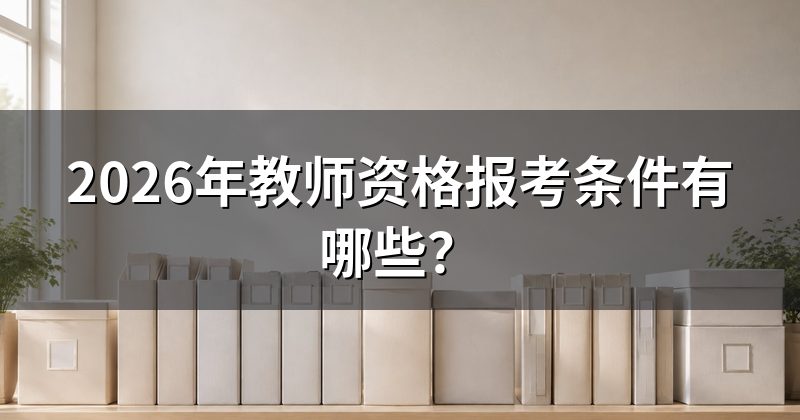 2026年教师资格报考条件有哪些?
