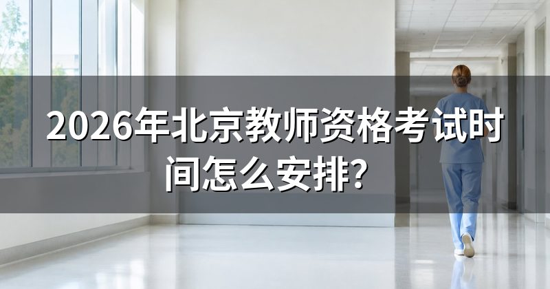 2026年北京教师资格考试时间怎么安排?