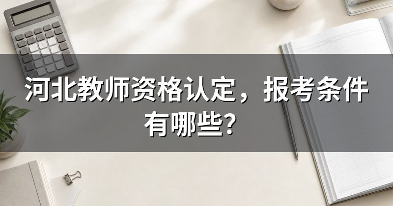 河北教师资格认定,报考条件有哪些?