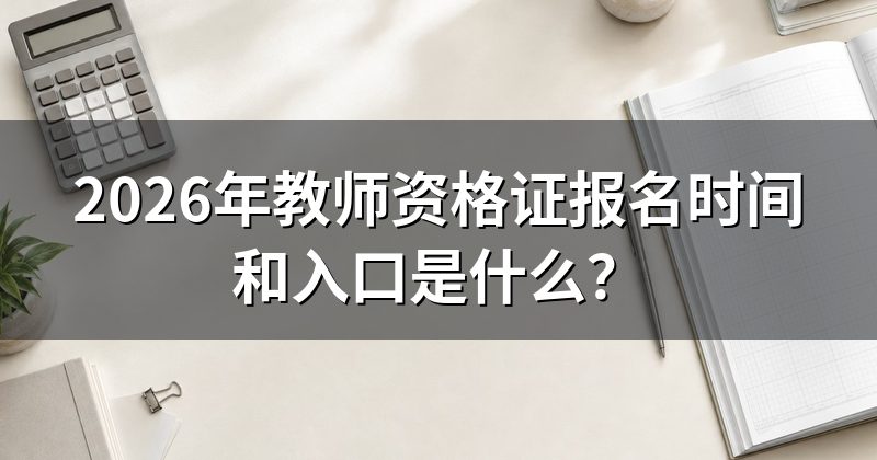 2026年教师资格证报名时间和入口是什么?