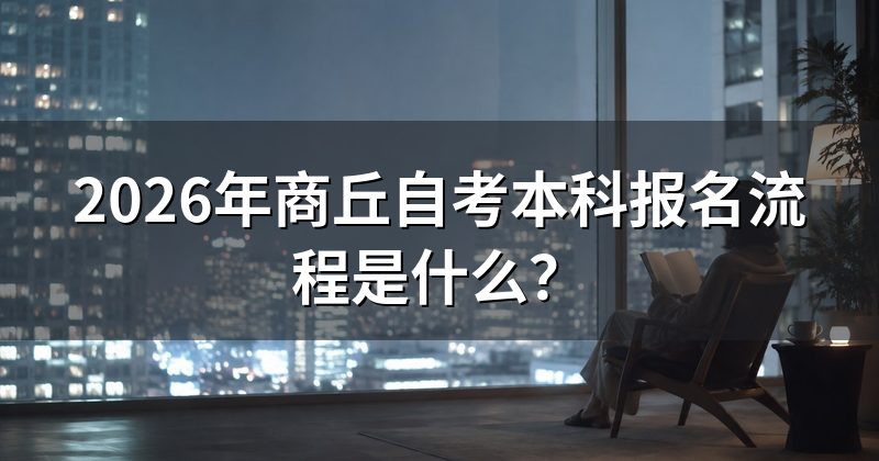 2026年商丘自考本科报名流程是什么?