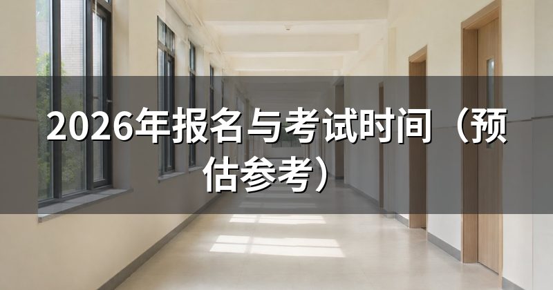 2026年报名与考试时间（预估参考）