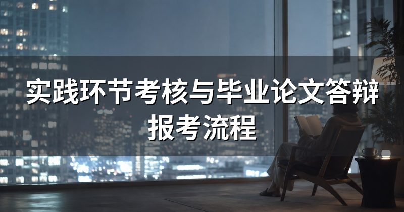 实践环节考核与毕业论文答辩报考流程