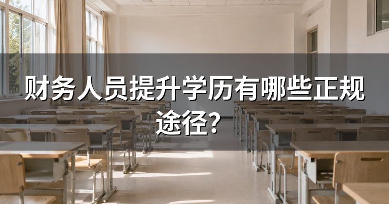 财务人员提升学历有哪些正规途径?