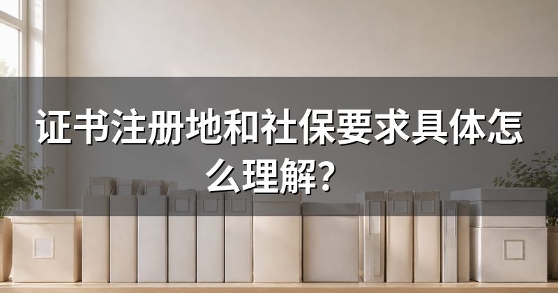 证书注册地和社保要求具体怎么理解？