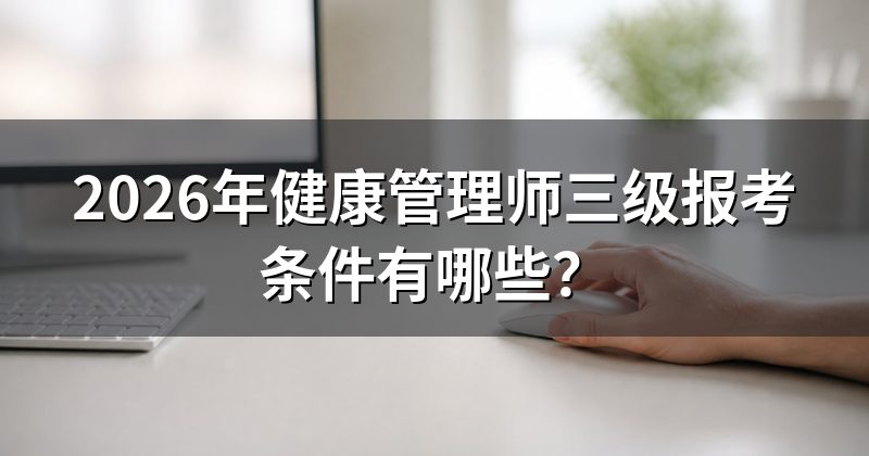 2026年健康管理师三级报考条件有哪些？
