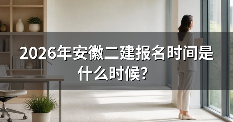 2026年安徽二建报名时间是什么时候?