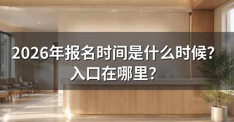 2026年报名时间是什么时候?入口在哪里?