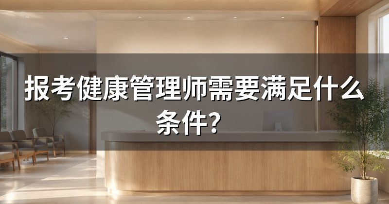 报考健康管理师需要满足什么条件?