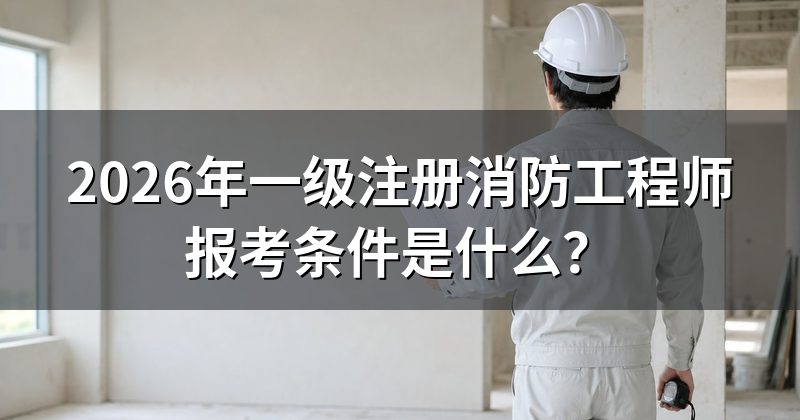 2026年一级注册消防工程师报考条件是什么?