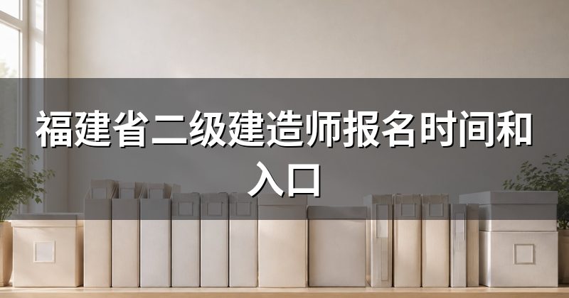 福建省二级建造师报名时间和入口