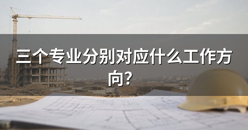 三个专业分别对应什么工作方向?