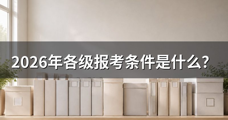 2026年各级报考条件是什么?