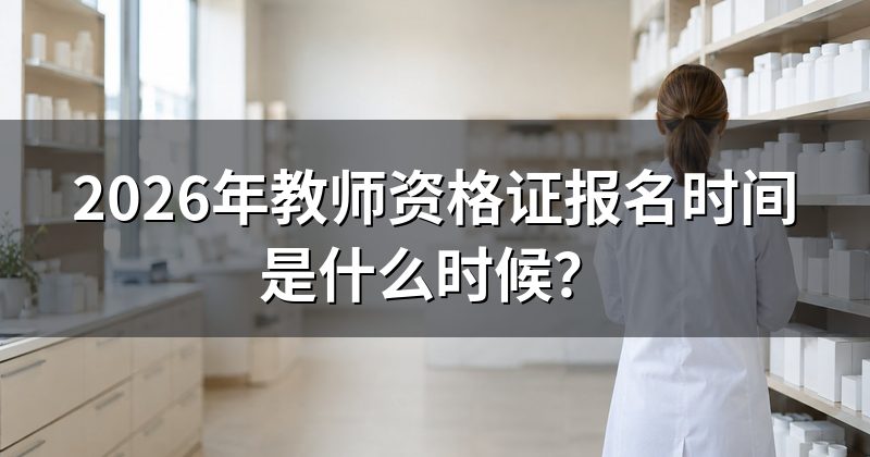 2026年教师资格证报名时间是什么时候?